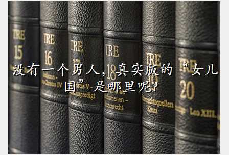 没有一个男人,真实版的“女儿国”是哪里呢?