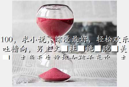 100,求小说,综漫最好,轻松欢乐吐槽向,男主文■杜■绝■耽■美■,主角天生就招女孩子喜欢,主角必
