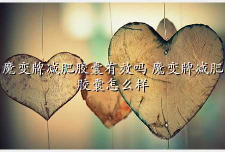 魔变牌减肥胶囊有效吗 魔变牌减肥胶囊怎么样