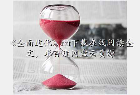 《全面进化》txt下载在线阅读全文,求百度网盘云资源