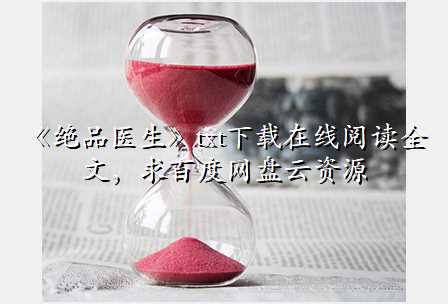 《绝品医生》txt下载在线阅读全文,求百度网盘云资源
