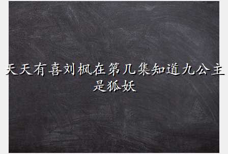 天天有喜刘枫在第几集知道九公主是狐妖