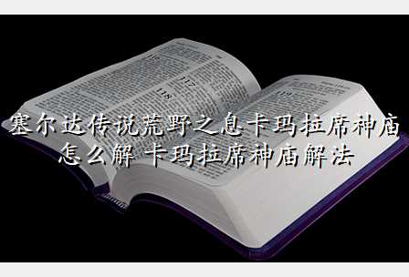 塞尔达传说荒野之息卡玛拉席神庙怎么解 卡玛拉席神庙解法