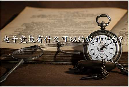 电子竞技有什么可以约战的平台?