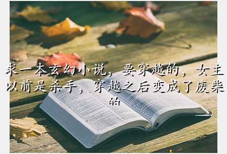 求一本玄幻小说,要穿越的,女主以前是杀手,穿越之后变成了废柴的