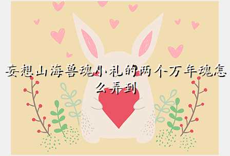 妄想山海兽魂小礼的两个万年魂怎么弄到