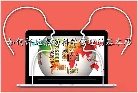 如何评述泰勒科学管理的基本思想?