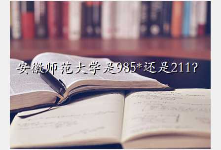 安徽师范大学是985*还是211?