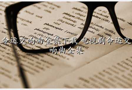 命运交响曲全集下载 电视剧命运交响曲全集