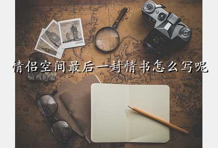 情侣空间最后一封情书怎么写呢