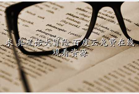 求 真星话大冒险 百度云免费在线观看资源