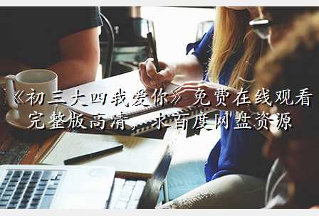《初三大四我爱你》免费在线观看完整版高清,求百度网盘资源