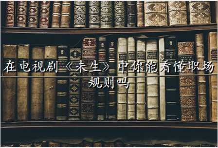 在电视剧《未生》中你能看懂职场规则吗