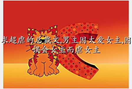 求超虐的总裁文,男主因太爱女主,因误会女主而虐女主