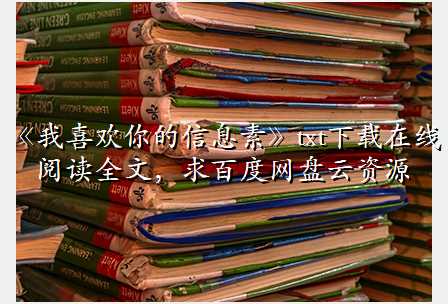 《我喜欢你的信息素》txt下载在线阅读全文,求百度网盘云资源