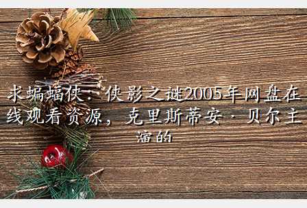 求蝙蝠侠:侠影之谜2005年网盘在线观看资源,克里斯蒂安·贝尔主演的