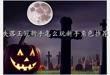 失落王冠新手怎么玩新手角色推荐