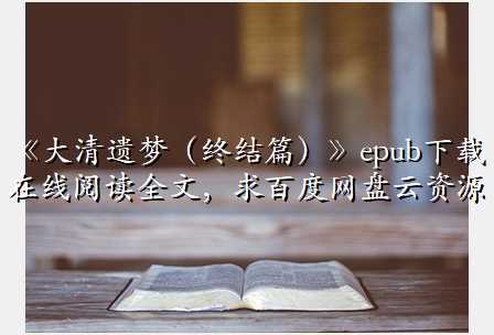 《大清遗梦(终结篇)》epub下载在线阅读全文,求百度网盘云资源