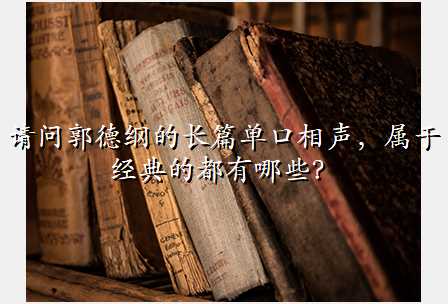 请问郭德纲的长篇单口相声,属于经典的都有哪些?