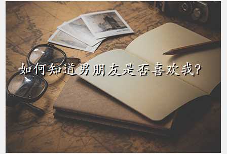 如何知道男朋友是否喜欢我?