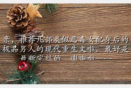 亲,推荐几部类似恶毒女配身后的极品男人的现代重生文啦。最好是最新完结的,谢谢啦~~~