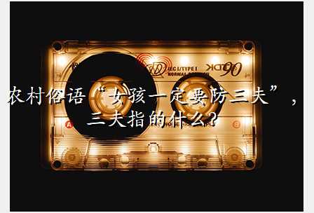 农村俗语“女孩一定要防三夫”,三夫指的什么?