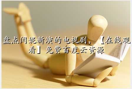 盘点闫妮新演的电视剧,【在线观看】免费百度云资源