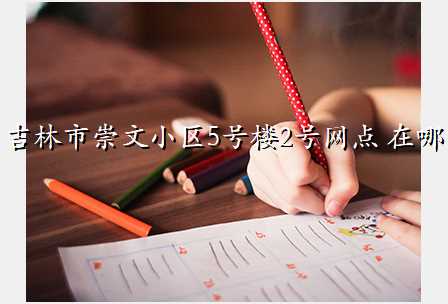 吉林市崇文小区5号楼2号网点 在哪