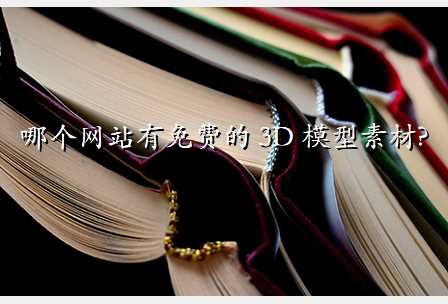 哪个网站有免费的 3D 模型素材?