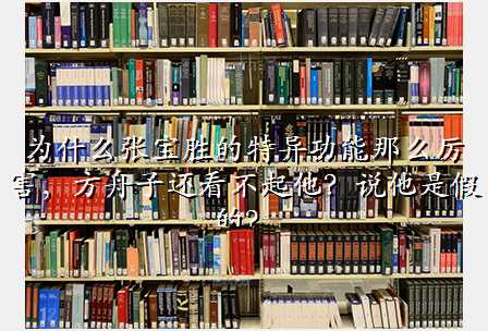 为什么张宝胜的特异功能那么厉害,方舟子还看不起他?说他是假的?