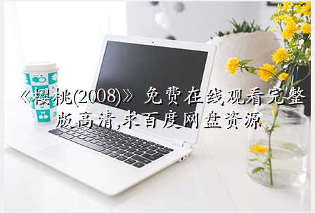 《樱桃(2008)》免费在线观看完整版高清,求百度网盘资源