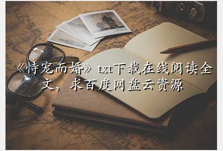 《恃宠而婚》txt下载在线阅读全文,求百度网盘云资源