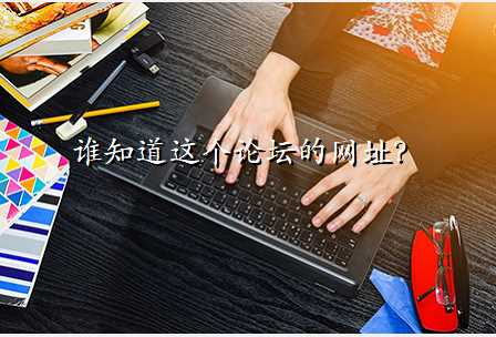 谁知道这个论坛的网址?