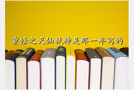重修之灭仙弑神是那一年写的