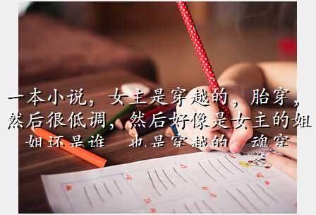 一本小说,女主是穿越的,胎穿,然后很低调,然后好像是女主的姐姐还是谁,也是穿越的,魂穿