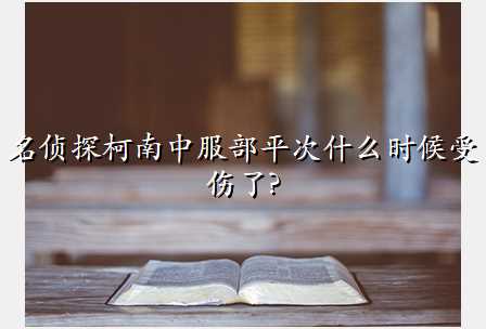 名侦探柯南中服部平次什么时候受伤了?
