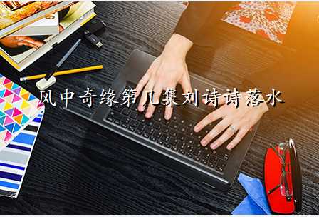 风中奇缘第几集刘诗诗落水