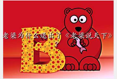 老梁为什么退出了《老梁说天下》?