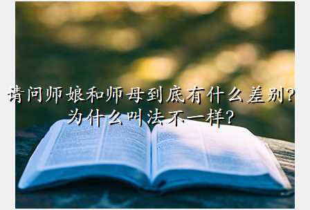 请问师娘和师母到底有什么差别?为什么叫法不一样?
