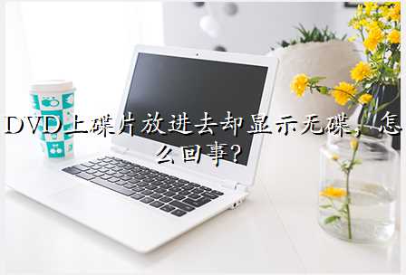 DVD上碟片放进去却显示无碟,怎么回事?