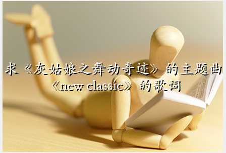 求《灰姑娘之舞动奇迹》的主题曲《new classic》的歌词