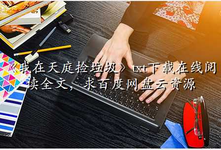 《我在天庭捡垃圾》txt下载在线阅读全文,求百度网盘云资源