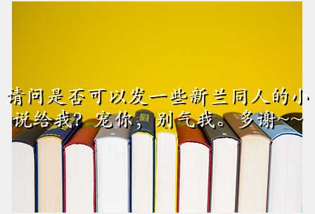 请问是否可以发一些新兰同人的小说给我?宠你,别气我。多谢~~