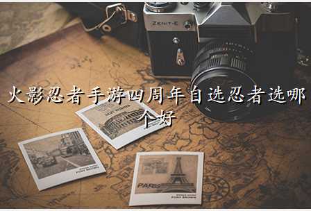 火影忍者手游四周年自选忍者选哪个好