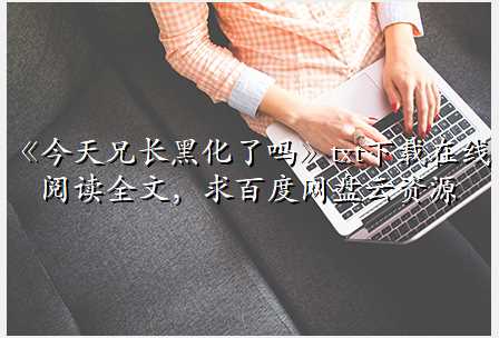 《今天兄长黑化了吗》txt下载在线阅读全文,求百度网盘云资源