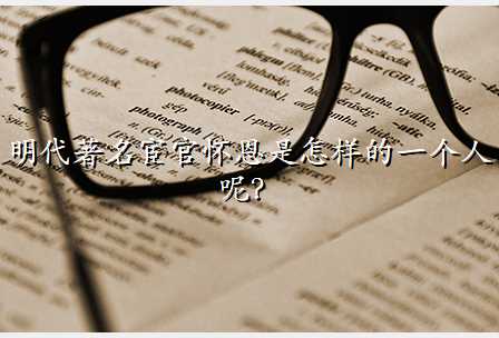 明代著名宦官怀恩是怎样的一个人呢?