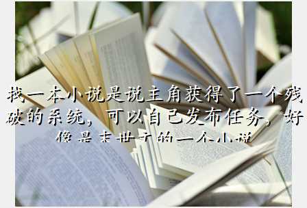 找一本小说是说主角获得了一个残破的系统,可以自己发布任务,好像是末世文的一个小说