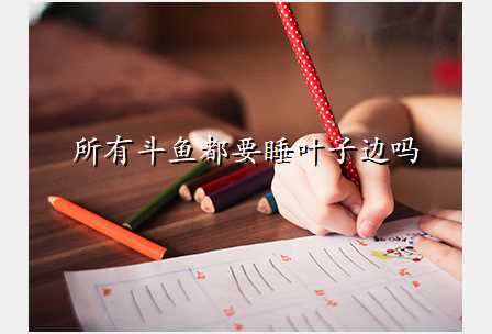 所有斗鱼都要睡叶子边吗