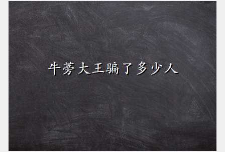 牛蒡大王骗了多少人