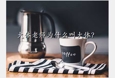 大体老师为什么叫大体?